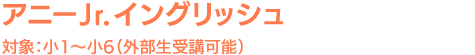 アニーJr.イングリッシュ対象:小1~小6(外部生受講可能)
