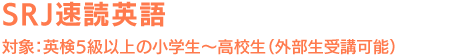 SRJ速読英語 対象:英検5級以上の小学生~高校生(外部生受講可能)